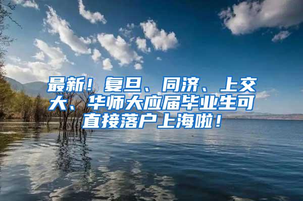 最新！复旦、同济、上交大、华师大应届毕业生可直接落户上海啦！