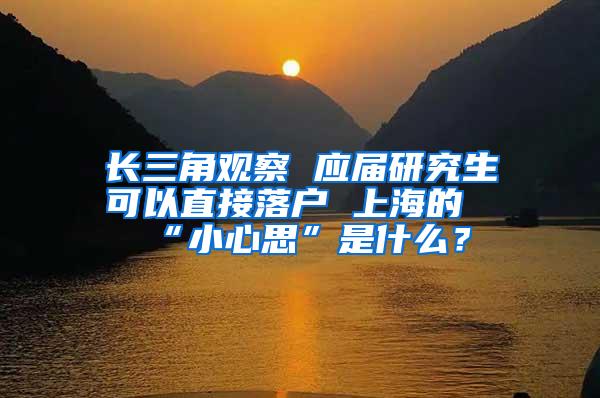 长三角观察 应届研究生可以直接落户 上海的“小心思”是什么？