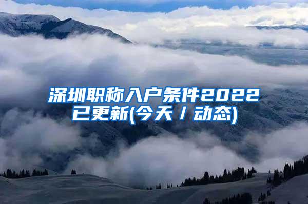 深圳职称入户条件2022已更新(今天／动态)