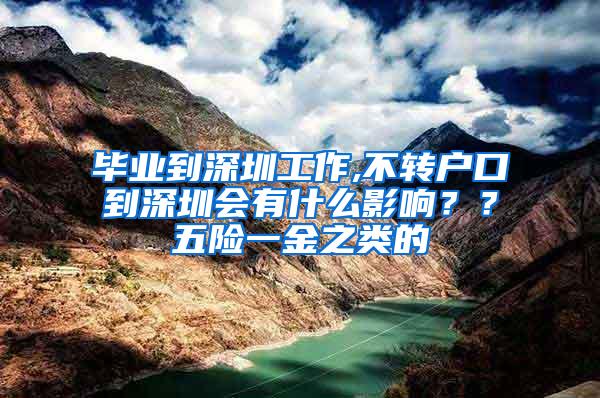 毕业到深圳工作,不转户口到深圳会有什么影响？？五险一金之类的