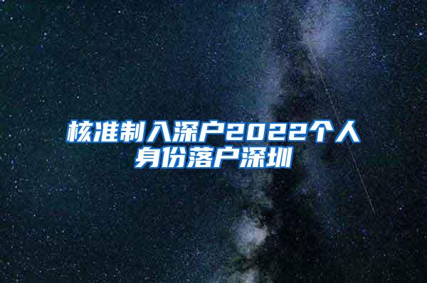 核准制入深户2022个人身份落户深圳