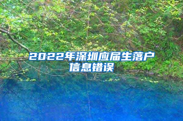 2022年深圳应届生落户信息错误