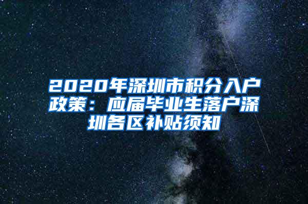 2020年深圳市积分入户政策：应届毕业生落户深圳各区补贴须知