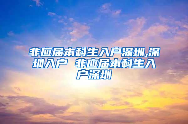 非应届本科生入户深圳,深圳入户 非应届本科生入户深圳