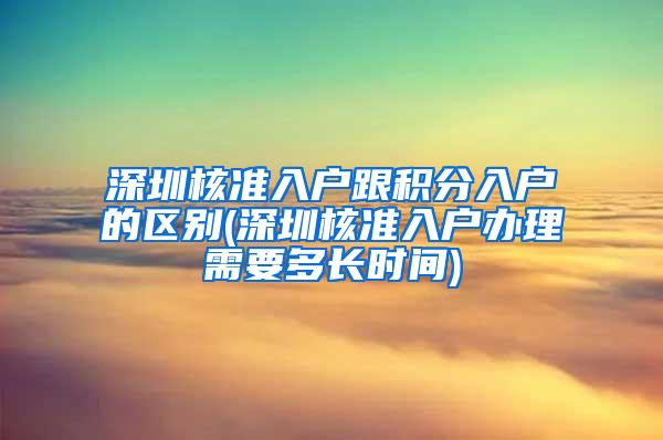 深圳核准入户跟积分入户的区别(深圳核准入户办理需要多长时间)