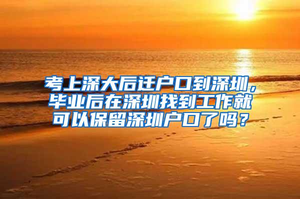 考上深大后迁户口到深圳，毕业后在深圳找到工作就可以保留深圳户口了吗？