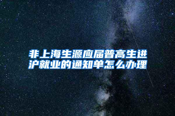 非上海生源应届普高生进沪就业的通知单怎么办理