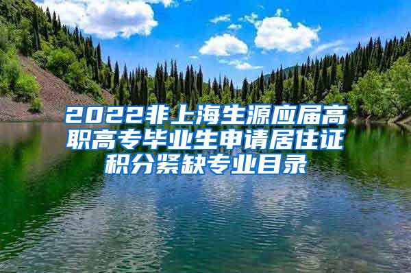 2022非上海生源应届高职高专毕业生申请居住证积分紧缺专业目录