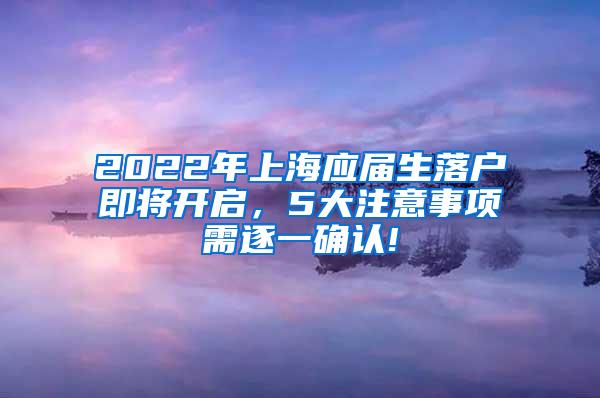 2022年上海应届生落户即将开启，5大注意事项需逐一确认!