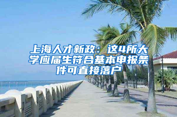 上海人才新政：这4所大学应届生符合基本申报条件可直接落户
