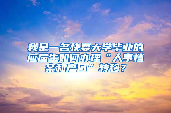 我是一名快要大学毕业的应届生如何办理“人事档案和户口”转移？