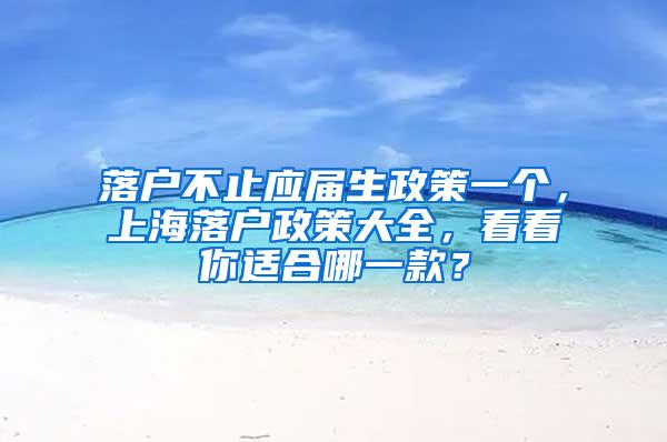 落户不止应届生政策一个，上海落户政策大全，看看你适合哪一款？