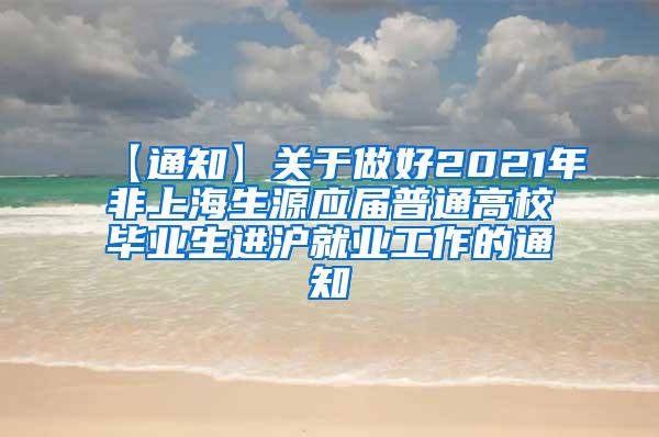 【通知】关于做好2021年非上海生源应届普通高校毕业生进沪就业工作的通知