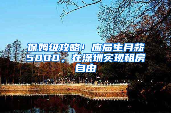 保姆级攻略！应届生月薪5000，在深圳实现租房自由