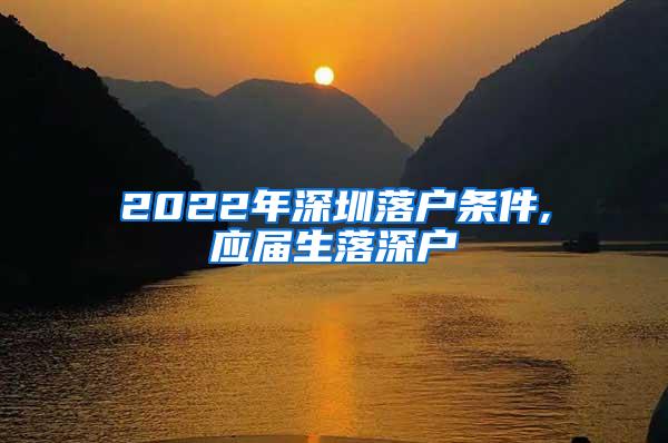 2022年深圳落户条件,应届生落深户