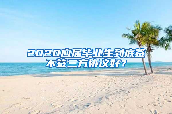 2020应届毕业生到底签不签三方协议好？