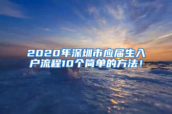 2020年深圳市应届生入户流程10个简单的方法！