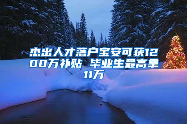 杰出人才落户宝安可获1200万补贴 毕业生最高拿11万