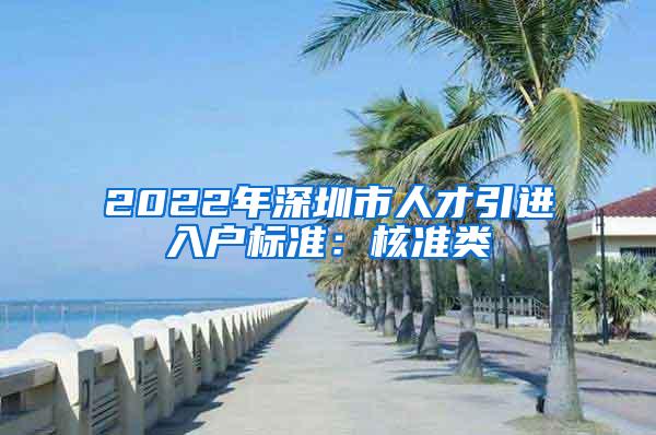 2022年深圳市人才引进入户标准：核准类