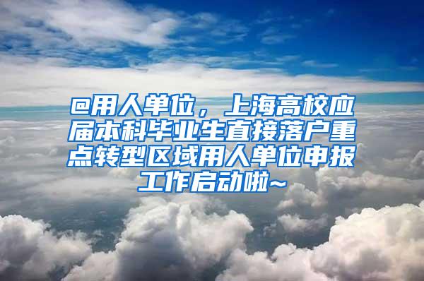 @用人单位，上海高校应届本科毕业生直接落户重点转型区域用人单位申报工作启动啦~