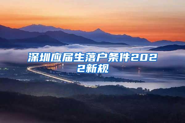 深圳应届生落户条件2022新规