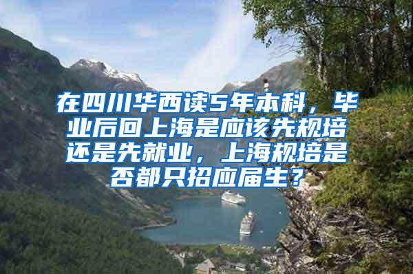 在四川华西读5年本科，毕业后回上海是应该先规培还是先就业，上海规培是否都只招应届生？