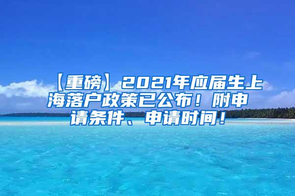 【重磅】2021年应届生上海落户政策已公布！附申请条件、申请时间！