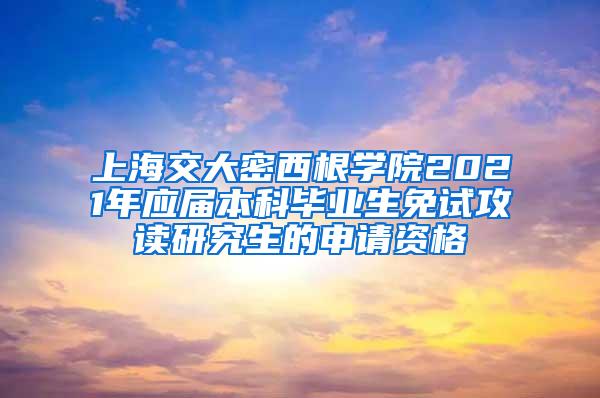 上海交大密西根学院2021年应届本科毕业生免试攻读研究生的申请资格