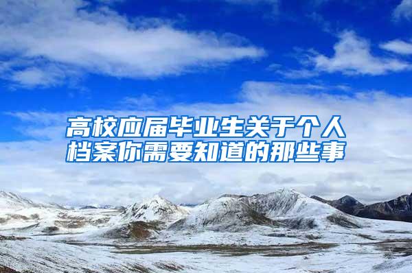 高校应届毕业生关于个人档案你需要知道的那些事