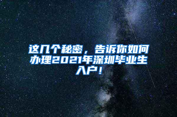 这几个秘密，告诉你如何办理2021年深圳毕业生入户！