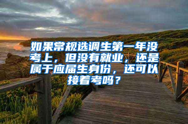 如果常规选调生第一年没考上，但没有就业，还是属于应届生身份，还可以接着考吗？