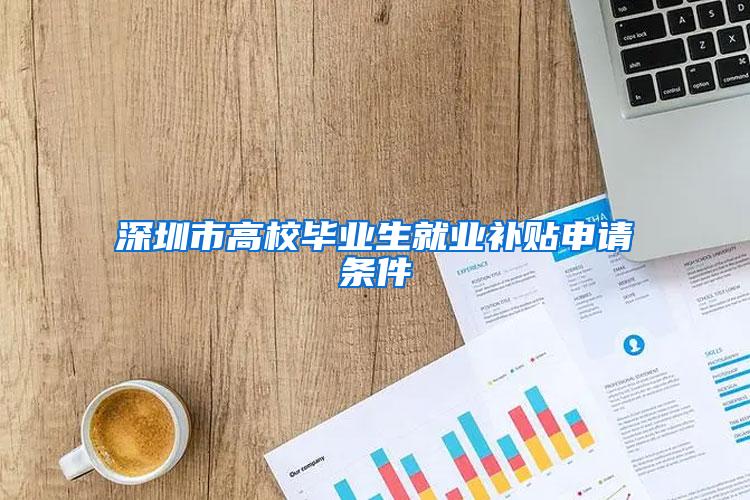 深圳市高校毕业生就业补贴申请条件