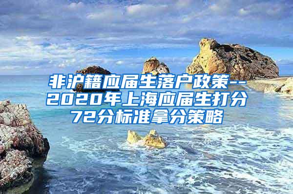 非沪籍应届生落户政策--2020年上海应届生打分72分标准拿分策略