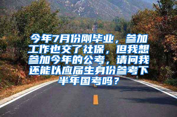 今年7月份刚毕业，参加工作也交了社保，但我想参加今年的公考，请问我还能以应届生身份参考下半年国考吗？