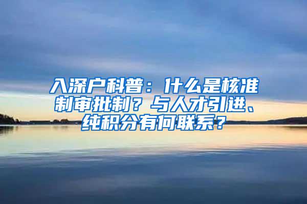 入深户科普：什么是核准制审批制？与人才引进、纯积分有何联系？