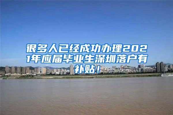 很多人已经成功办理2021年应届毕业生深圳落户有补贴！