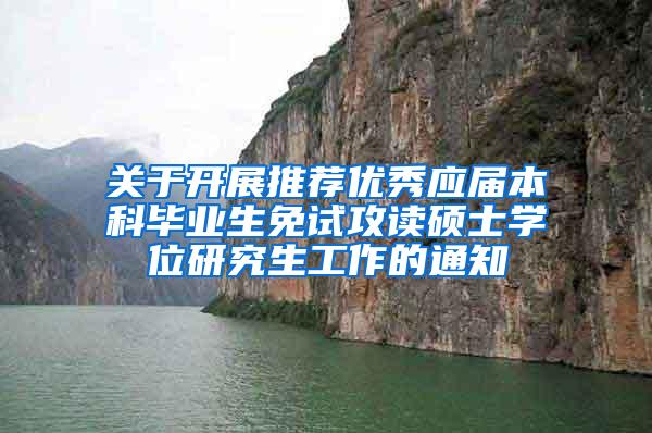 关于开展推荐优秀应届本科毕业生免试攻读硕士学位研究生工作的通知