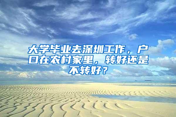 大学毕业去深圳工作，户口在农村家里，转好还是不转好？