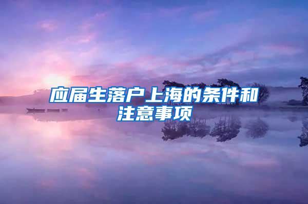 应届生落户上海的条件和注意事项