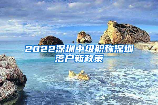 2022深圳中级职称深圳落户新政策