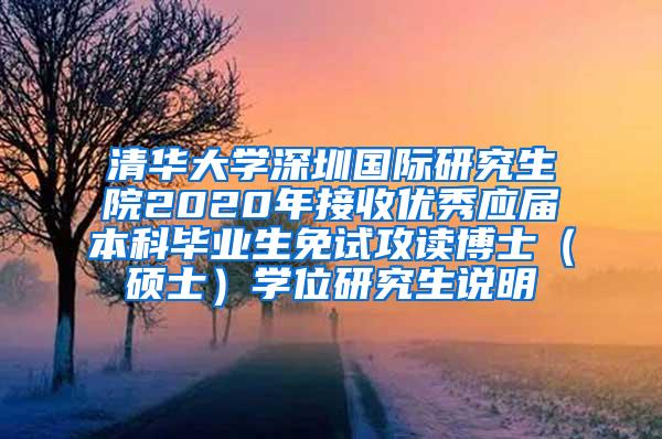 清华大学深圳国际研究生院2020年接收优秀应届本科毕业生免试攻读博士（硕士）学位研究生说明