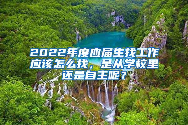 2022年度应届生找工作应该怎么找，是从学校里还是自主呢？