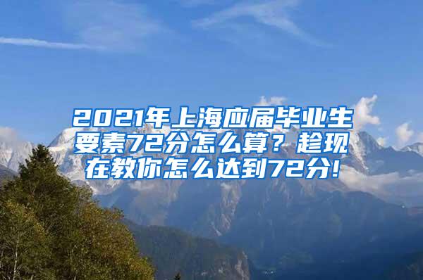 2021年上海应届毕业生要素72分怎么算？趁现在教你怎么达到72分!