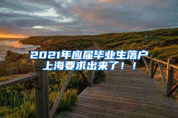 2021年应届毕业生落户上海要求出来了！！