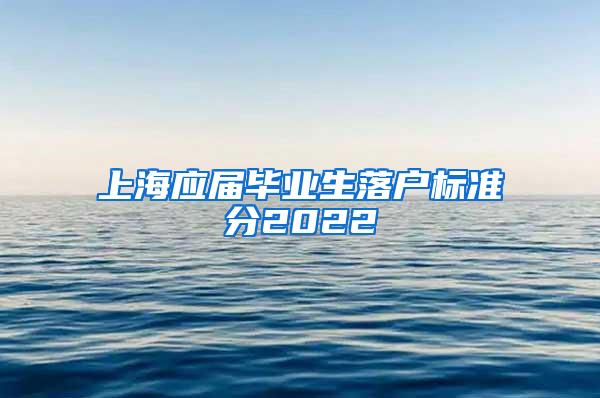 上海应届毕业生落户标准分2022