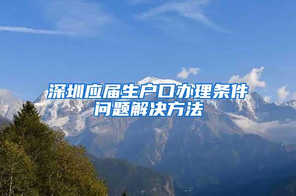 深圳应届生户口办理条件问题解决方法