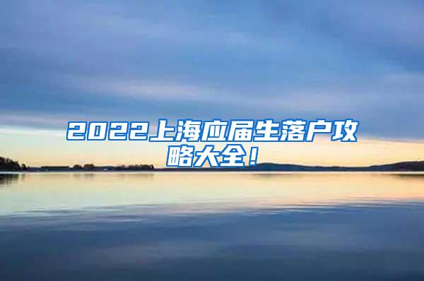 2022上海应届生落户攻略大全！