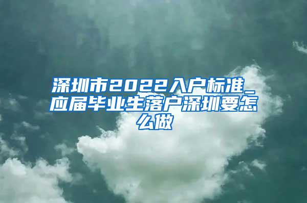 深圳市2022入户标准_应届毕业生落户深圳要怎么做