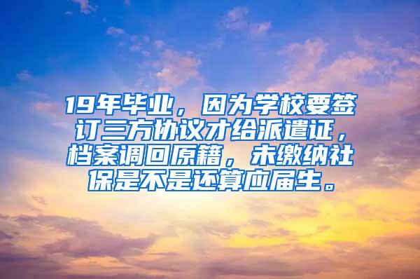 19年毕业，因为学校要签订三方协议才给派遣证，档案调回原籍，未缴纳社保是不是还算应届生。