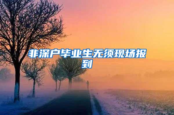 非深户毕业生无须现场报到